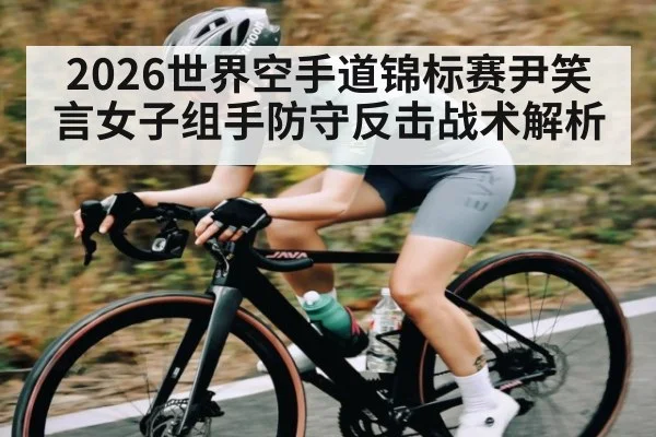 2026世界空手道锦标赛尹笑言女子组手防守反击战术解析