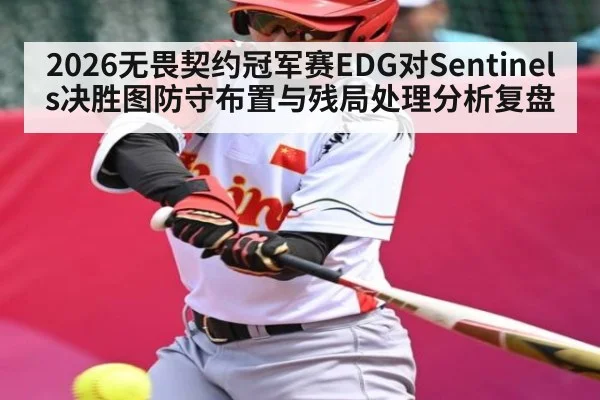 2026无畏契约冠军赛EDG对Sentinels决胜图防守布置与残局处理分析复盘